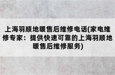 上海羽顺地暖售后维修电话(家电维修专家：提供快速可靠的上海羽顺地暖售后维修服务)