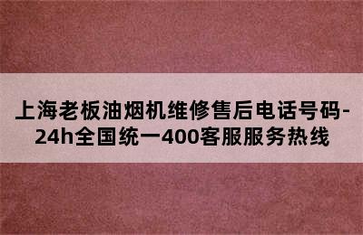 上海老板油烟机维修售后电话号码-24h全国统一400客服服务热线