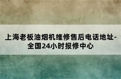 上海老板油烟机维修售后电话地址-全国24小时报修中心