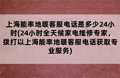 上海能率地暖客服电话是多少24小时(24小时全天候家电维修专家，拨打以上海能率地暖客服电话获取专业服务)