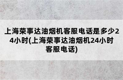 上海荣事达油烟机客服电话是多少24小时(上海荣事达油烟机24小时客服电话)