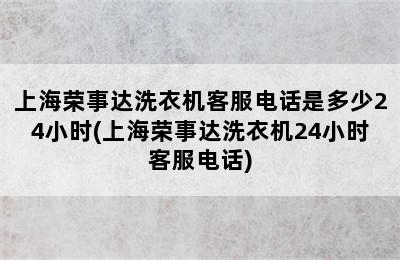 上海荣事达洗衣机客服电话是多少24小时(上海荣事达洗衣机24小时客服电话)