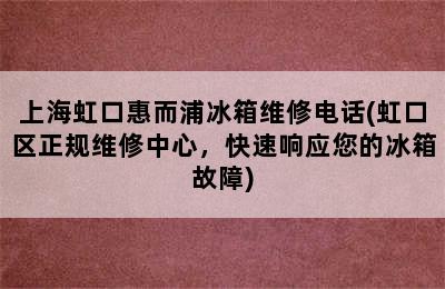 上海虹口惠而浦冰箱维修电话(虹口区正规维修中心，快速响应您的冰箱故障)