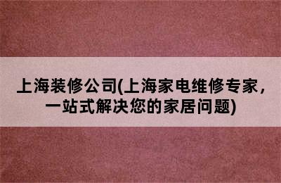 上海装修公司(上海家电维修专家，一站式解决您的家居问题)