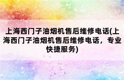 上海西门子油烟机售后维修电话(上海西门子油烟机售后维修电话，专业快捷服务)