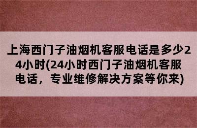 上海西门子油烟机客服电话是多少24小时(24小时西门子油烟机客服电话，专业维修解决方案等你来)