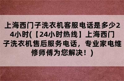 上海西门子洗衣机客服电话是多少24小时(【24小时热线】上海西门子洗衣机售后服务电话，专业家电维修师傅为您解决！)