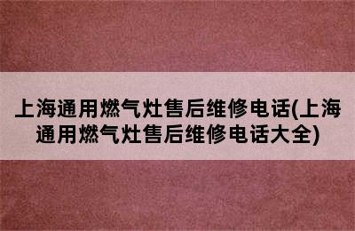 上海通用燃气灶售后维修电话(上海通用燃气灶售后维修电话大全)