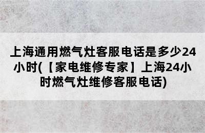 上海通用燃气灶客服电话是多少24小时(【家电维修专家】上海24小时燃气灶维修客服电话)