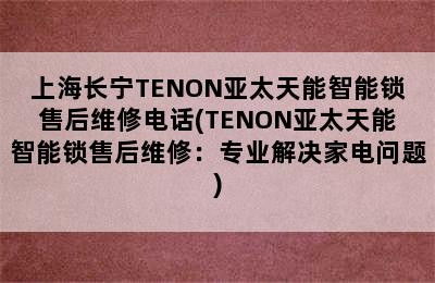 上海长宁TENON亚太天能智能锁售后维修电话(TENON亚太天能智能锁售后维修：专业解决家电问题)