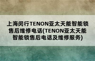 上海闵行TENON亚太天能智能锁售后维修电话(TENON亚太天能智能锁售后电话及维修服务)