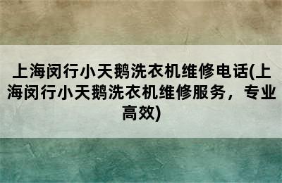 上海闵行小天鹅洗衣机维修电话(上海闵行小天鹅洗衣机维修服务，专业高效)