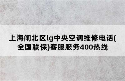 上海闸北区lg中央空调维修电话(全国联保)客服服务400热线