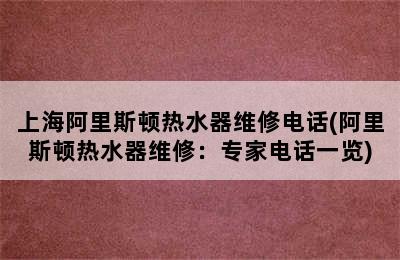 上海阿里斯顿热水器维修电话(阿里斯顿热水器维修：专家电话一览)