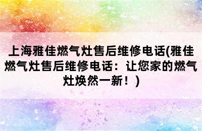 上海雅佳燃气灶售后维修电话(雅佳燃气灶售后维修电话：让您家的燃气灶焕然一新！)