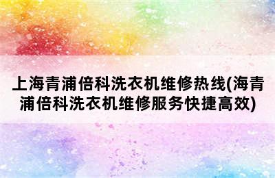 上海青浦倍科洗衣机维修热线(海青浦倍科洗衣机维修服务快捷高效)