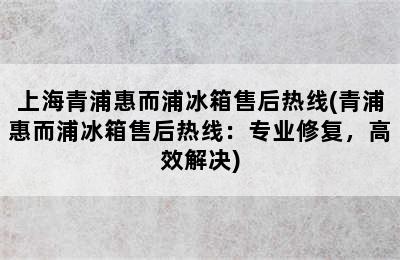 上海青浦惠而浦冰箱售后热线(青浦惠而浦冰箱售后热线：专业修复，高效解决)