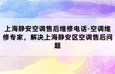 上海静安空调售后维修电话-空调维修专家，解决上海静安区空调售后问题