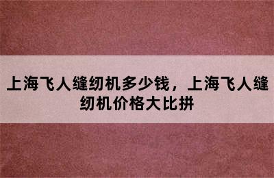 上海飞人缝纫机多少钱，上海飞人缝纫机价格大比拼