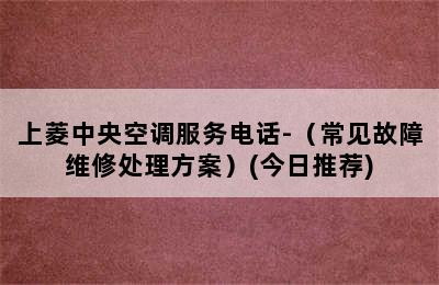 上菱中央空调服务电话-（常见故障维修处理方案）(今日推荐)