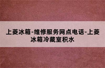 上菱冰箱-维修服务网点电话-上菱冰箱冷藏室积水