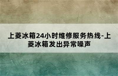 上菱冰箱24小时维修服务热线-上菱冰箱发出异常噪声