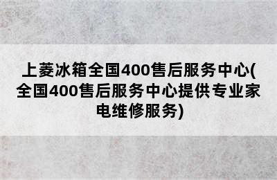 上菱冰箱全国400售后服务中心(全国400售后服务中心提供专业家电维修服务)