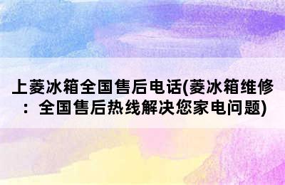 上菱冰箱全国售后电话(菱冰箱维修：全国售后热线解决您家电问题)