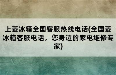 上菱冰箱全国客服热线电话(全国菱冰箱客服电话，您身边的家电维修专家)