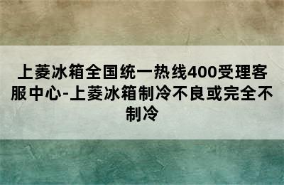 上菱冰箱全国统一热线400受理客服中心-上菱冰箱制冷不良或完全不制冷