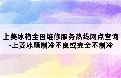 上菱冰箱全国维修服务热线网点查询-上菱冰箱制冷不良或完全不制冷