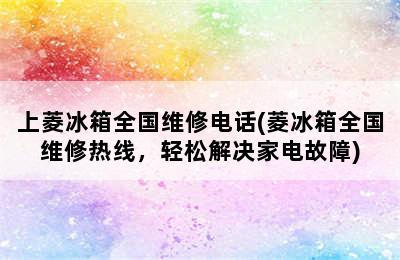 上菱冰箱全国维修电话(菱冰箱全国维修热线，轻松解决家电故障)