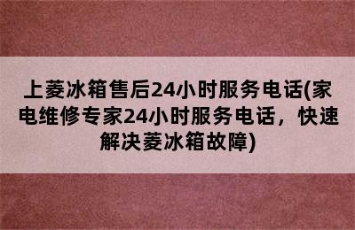 上菱冰箱售后24小时服务电话(家电维修专家24小时服务电话，快速解决菱冰箱故障)