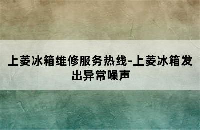 上菱冰箱维修服务热线-上菱冰箱发出异常噪声