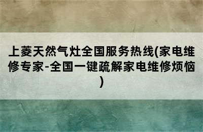 上菱天然气灶全国服务热线(家电维修专家-全国一键疏解家电维修烦恼)