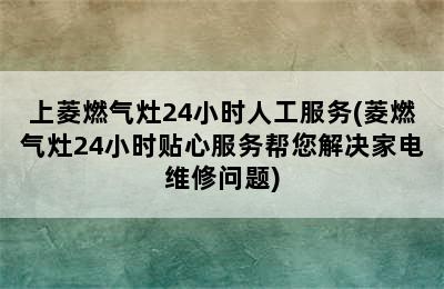 上菱燃气灶24小时人工服务(菱燃气灶24小时贴心服务帮您解决家电维修问题)