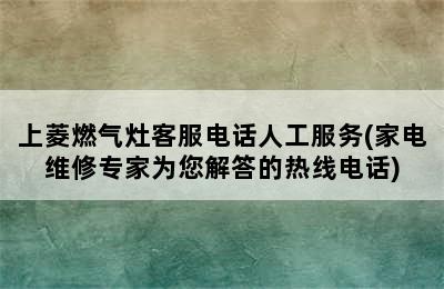 上菱燃气灶客服电话人工服务(家电维修专家为您解答的热线电话)