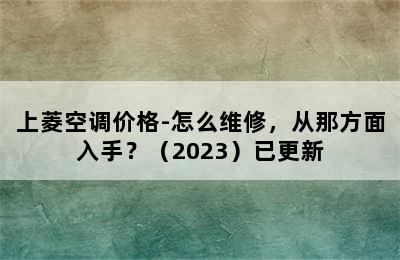 上菱空调价格-怎么维修，从那方面入手？（2023）已更新