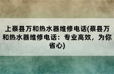 上蔡县万和热水器维修电话(蔡县万和热水器维修电话：专业高效，为你省心)