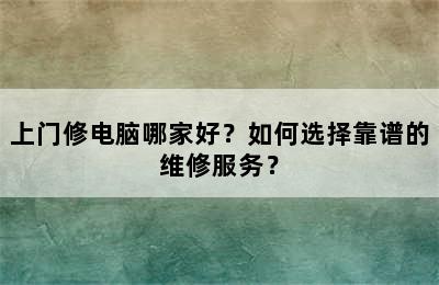 上门修电脑哪家好？如何选择靠谱的维修服务？