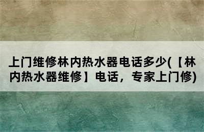 上门维修林内热水器电话多少(【林内热水器维修】电话，专家上门修)