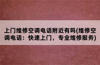 上门维修空调电话附近有吗(维修空调电话：快速上门，专业维修服务)