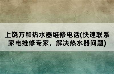 上饶万和热水器维修电话(快速联系家电维修专家，解决热水器问题)