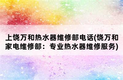 上饶万和热水器维修部电话(饶万和家电维修部：专业热水器维修服务)