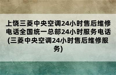 上饶三菱中央空调24小时售后维修电话全国统一总部24小时服务电话(三菱中央空调24小时售后维修服务)