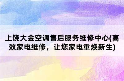 上饶大金空调售后服务维修中心(高效家电维修，让您家电重焕新生)