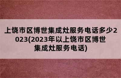 上饶市区博世集成灶服务电话多少2023(2023年以上饶市区博世集成灶服务电话)