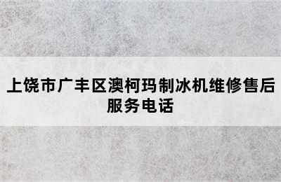 上饶市广丰区澳柯玛制冰机维修售后服务电话