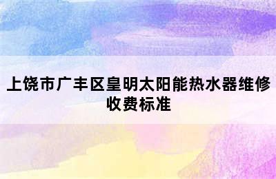 上饶市广丰区皇明太阳能热水器维修收费标准