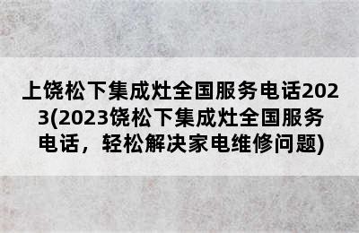 上饶松下集成灶全国服务电话2023(2023饶松下集成灶全国服务电话，轻松解决家电维修问题)